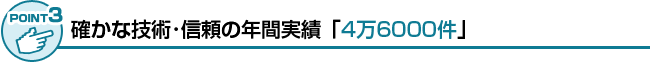 確かな技術・信頼の年間実績は4万6000件
